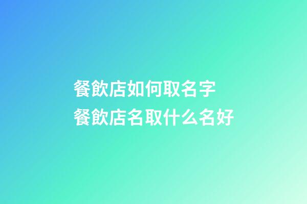 餐飲店如何取名字 餐飲店名取什么名好-第1張-店鋪起名-玄機派